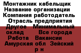 Монтажник-кабельщик › Название организации ­ Компания-работодатель › Отрасль предприятия ­ Другое › Минимальный оклад ­ 1 - Все города Работа » Вакансии   . Амурская обл.,Зейский р-н